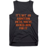 ItS Not An Addiction Until YouVe Sucked Dick For It Tank Top