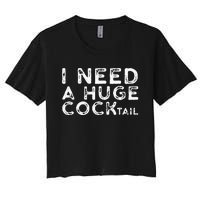 I Need A Huge COCKtail Funny Adult Humor Drinking Gift Women's Crop Top Tee