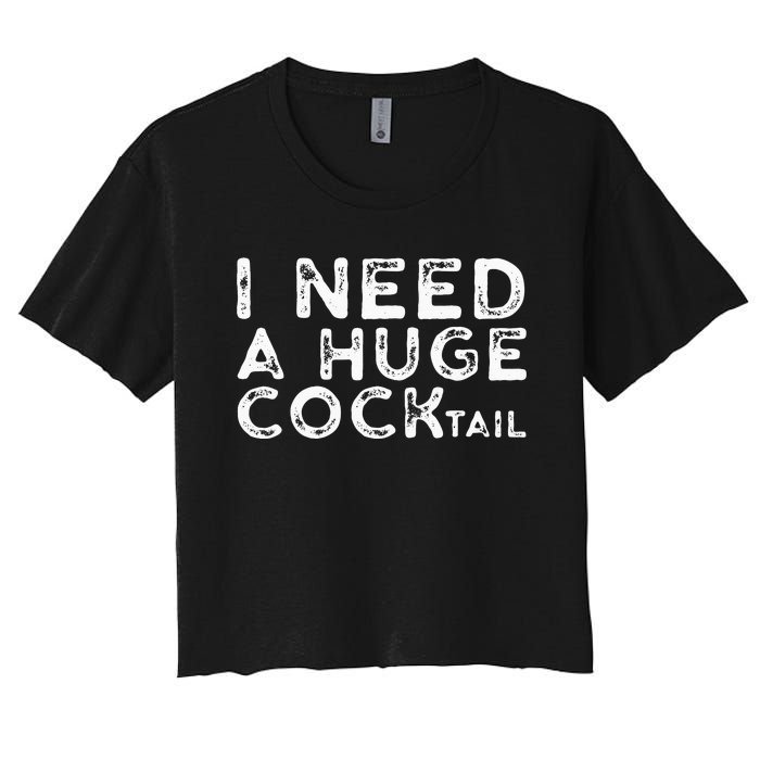 I Need A Huge COCKtail Funny Adult Humor Drinking Gift Women's Crop Top Tee