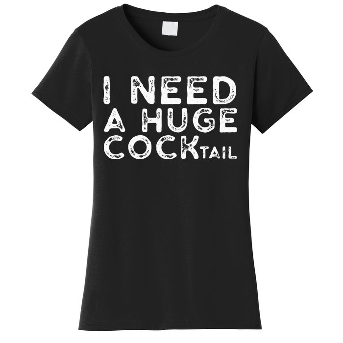 I Need A Huge COCKtail Funny Adult Humor Drinking Gift Women's T-Shirt