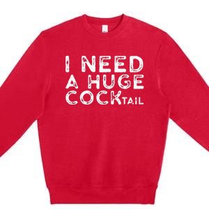 I Need A Huge COCKtail Funny Adult Humor Drinking Gift Premium Crewneck Sweatshirt