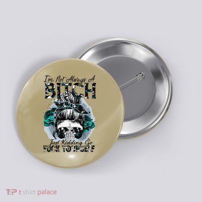 Im Not Always A Bitch Just Kidding Go Fuck Yourself Gift Button