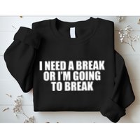 I Need A Break Or I'm Going To Break Sweatshirt