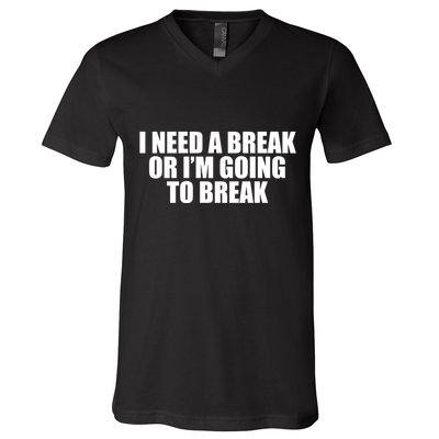 I Need A Break Or I'm Going To Break V-Neck T-Shirt