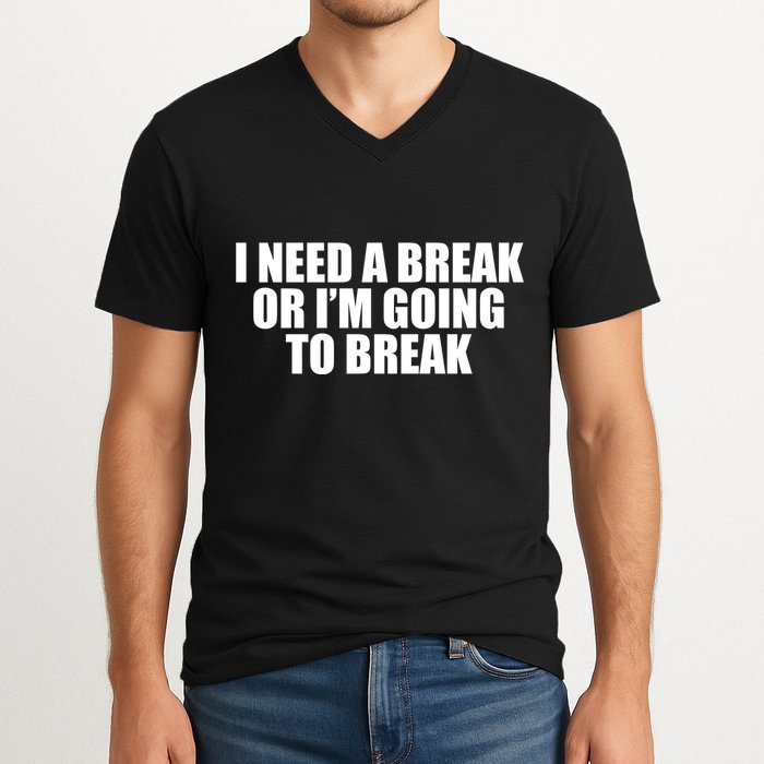 I Need A Break Or I'm Going To Break V-Neck T-Shirt