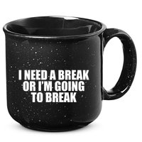 I Need A Break Or I'm Going To Break 15oz Campfire Ceramic Mug