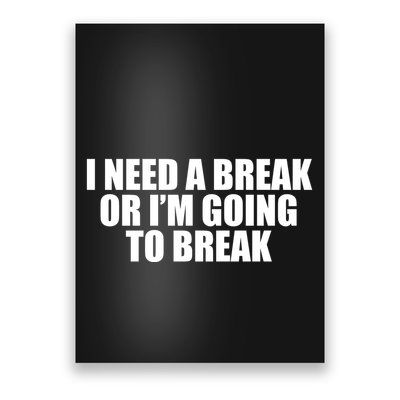 I Need A Break Or I'm Going To Break Poster