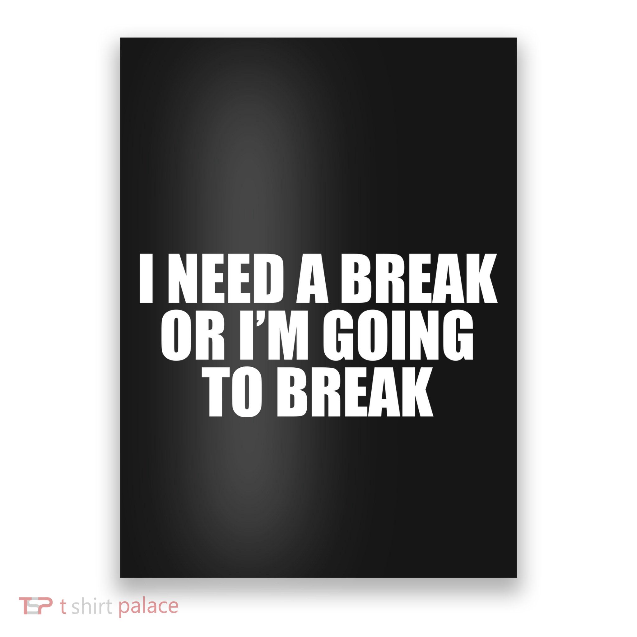I Need A Break Or I'm Going To Break Poster