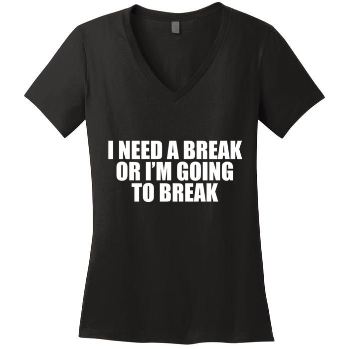 I Need A Break Or I'm Going To Break Women's V-Neck T-Shirt