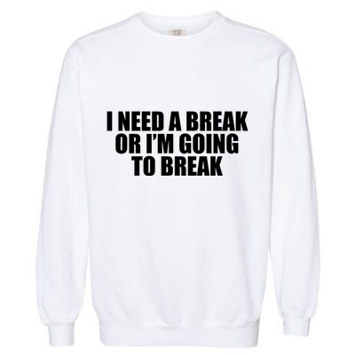 I Need A Break Or I'm Going To Break Garment-Dyed Sweatshirt