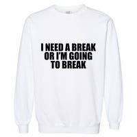 I Need A Break Or I'm Going To Break Garment-Dyed Sweatshirt