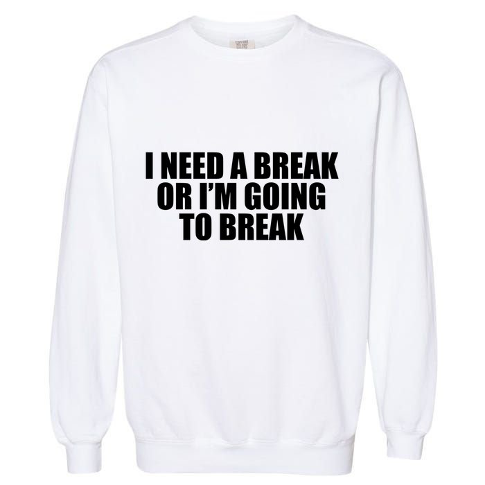 I Need A Break Or I'm Going To Break Garment-Dyed Sweatshirt