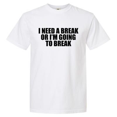 I Need A Break Or I'm Going To Break Garment-Dyed Heavyweight T-Shirt