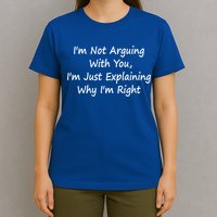 I'm Not Arguing With You I'm Just Explaining Why I'm Right Cute Gift T-Shirt