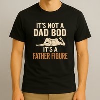 It's Not a Dad Bod, It's a Father Figure T-Shirt