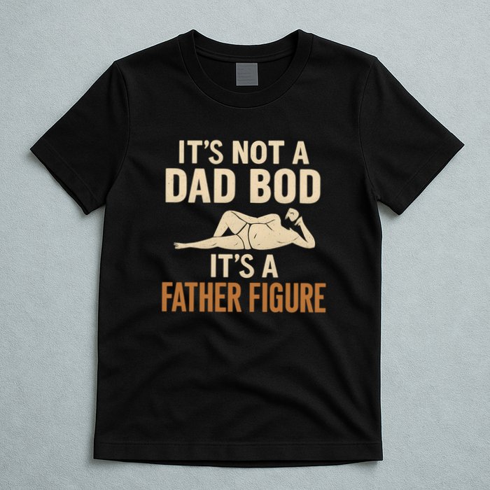 It's Not a Dad Bod, It's a Father Figure T-Shirt