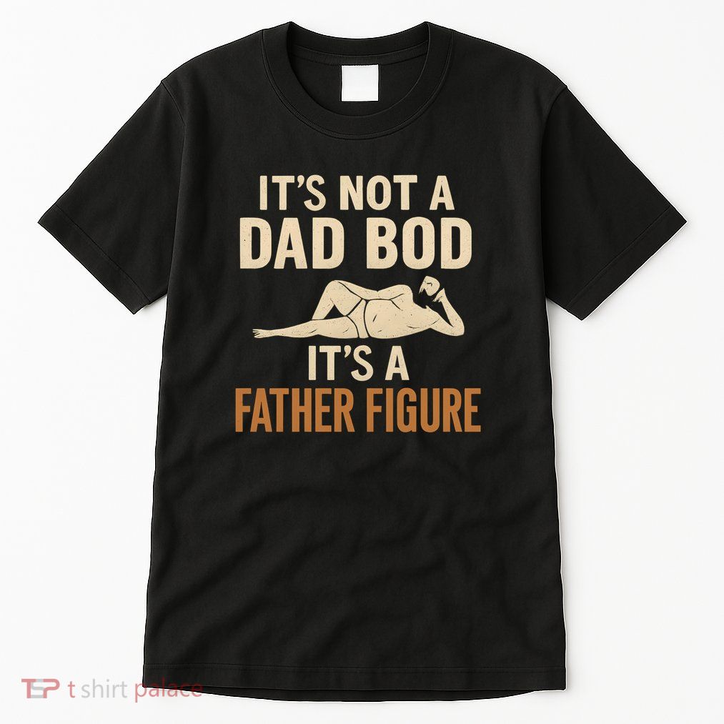It's Not a Dad Bod, It's a Father Figure Tall T-Shirt