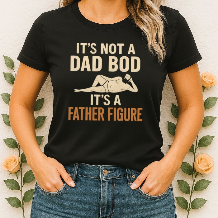 It's Not a Dad Bod, It's a Father Figure Womens T-Shirt
