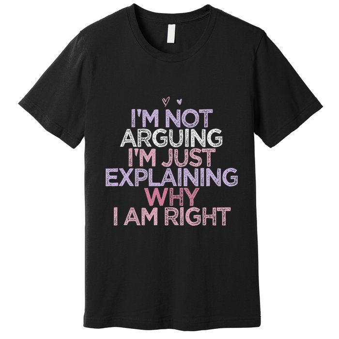 IM Not Arguing IM Just Explaining Why I Am Right Funny Premium T-Shirt