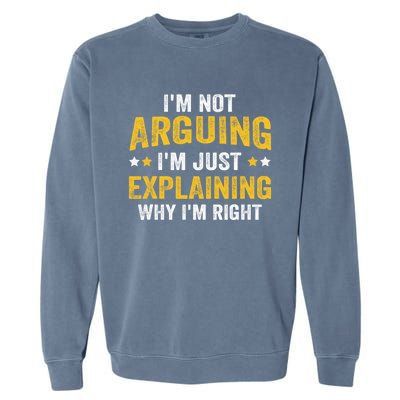 I'm Not Arguing I'm Just Explaining Why I'm Right  Garment-Dyed Sweatshirt