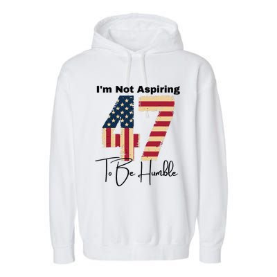 IM Not Aspiring To Be Humble Kamala Harris 47 Garment-Dyed Fleece Hoodie