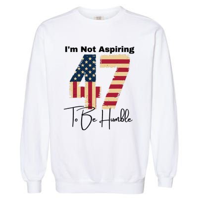 IM Not Aspiring To Be Humble Kamala Harris 47 Garment-Dyed Sweatshirt