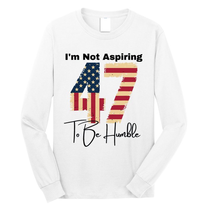 IM Not Aspiring To Be Humble Kamala Harris 47 Long Sleeve Shirt