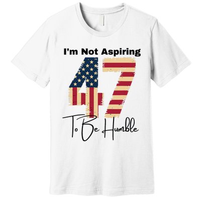 IM Not Aspiring To Be Humble Kamala Harris 47 Premium T-Shirt