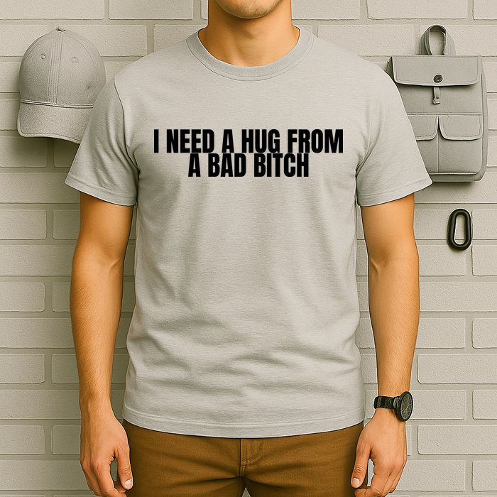 I Need A Hug From A Bad Bitch Funny T-Shirt