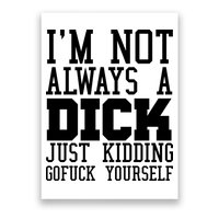 Im Not Always A Dick Just Kidding Gofuck Yourself Poster