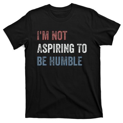 IM Not Aspiring To Be Humble T-Shirt