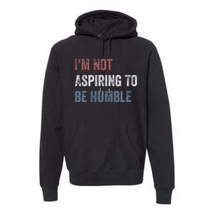 IM Not Aspiring To Be Humble Premium Hoodie