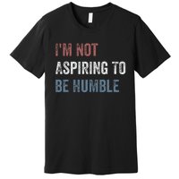 IM Not Aspiring To Be Humble Premium T-Shirt