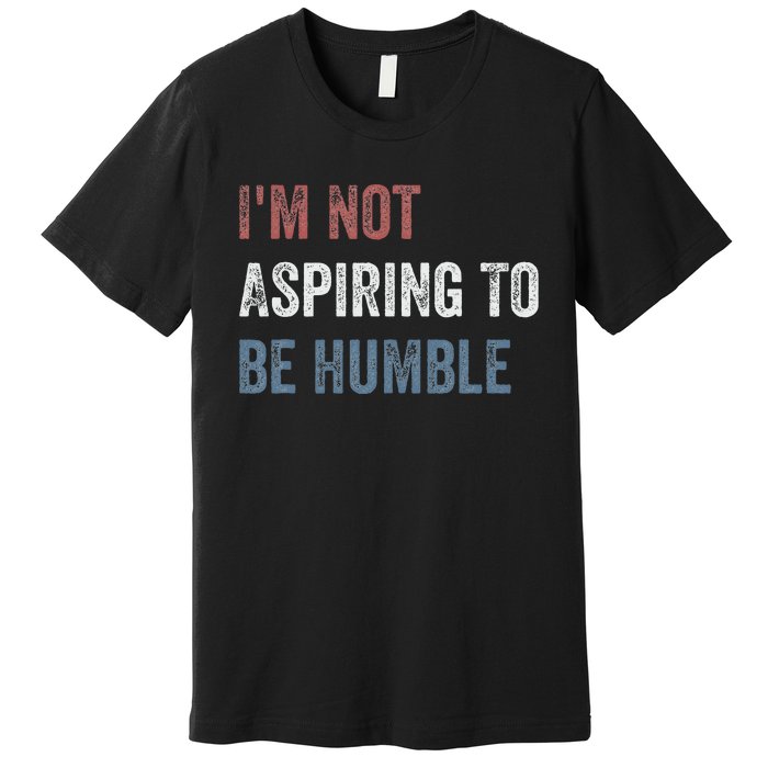 IM Not Aspiring To Be Humble Premium T-Shirt