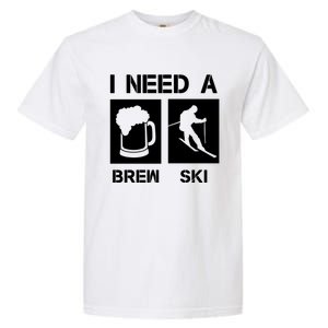 I Need A Brewski Funny Beer Ing Skier Ski Snowboarder Gift Garment-Dyed Heavyweight T-Shirt