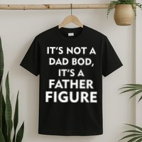 It's Not A Dad Bod It's A Father Figure Funny Fathers Day T-Shirt