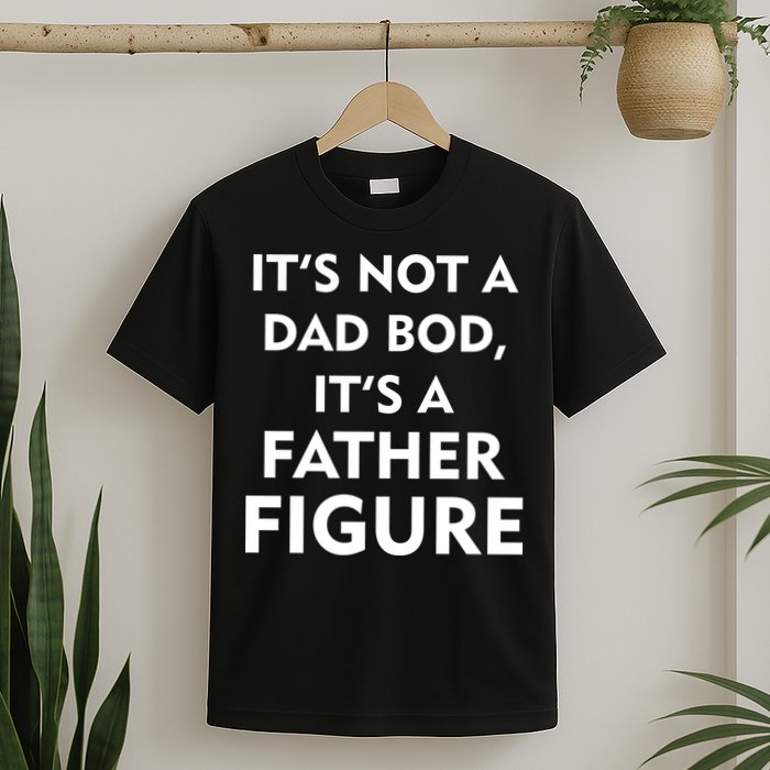 It's Not A Dad Bod It's A Father Figure Funny Fathers Day T-Shirt