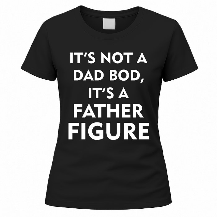 It's Not A Dad Bod It's A Father Figure Funny Fathers Day Women's T-Shirt