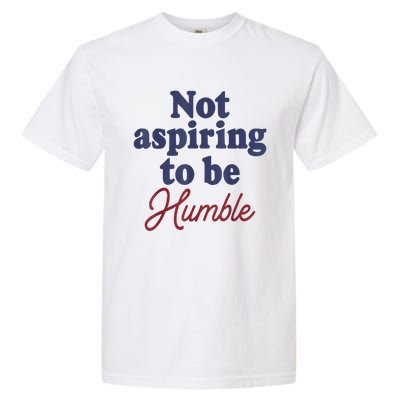 IM Not Aspiring To Be Humble Garment-Dyed Heavyweight T-Shirt