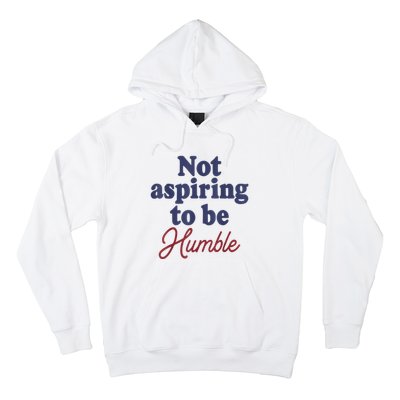 IM Not Aspiring To Be Humble Hoodie