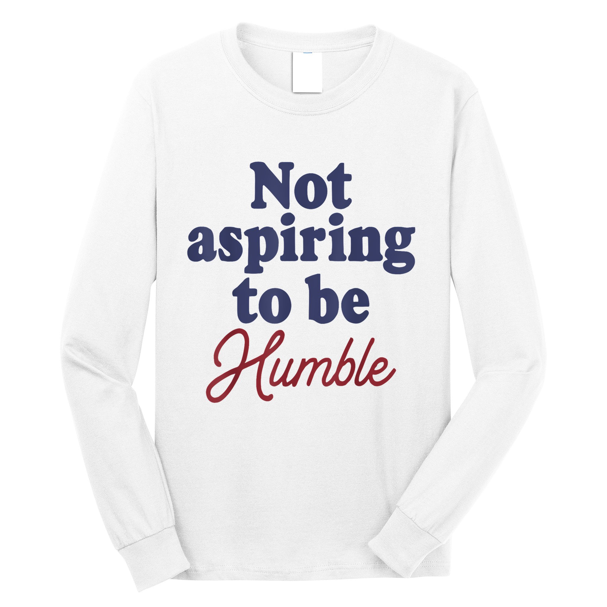 IM Not Aspiring To Be Humble Long Sleeve Shirt