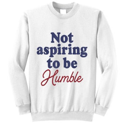 IM Not Aspiring To Be Humble Sweatshirt