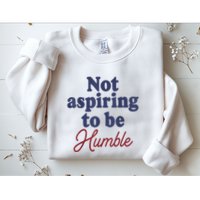 IM Not Aspiring To Be Humble Sweatshirt