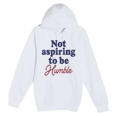 IM Not Aspiring To Be Humble Premium Pullover Hoodie