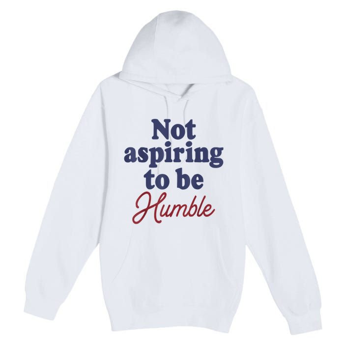 IM Not Aspiring To Be Humble Premium Pullover Hoodie