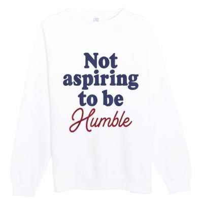 IM Not Aspiring To Be Humble Premium Crewneck Sweatshirt