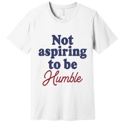 IM Not Aspiring To Be Humble Premium T-Shirt