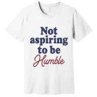 IM Not Aspiring To Be Humble Premium T-Shirt