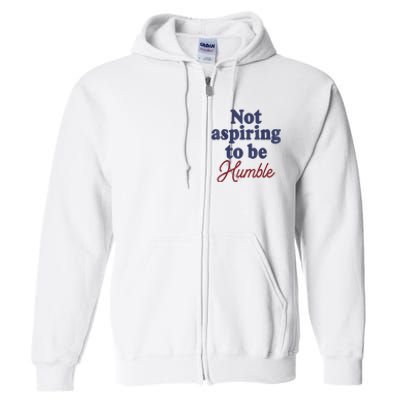 IM Not Aspiring To Be Humble Full Zip Hoodie