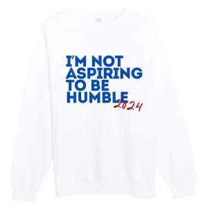 IM Not Aspiring To Be Humble  Cool 2024 Premium Crewneck Sweatshirt